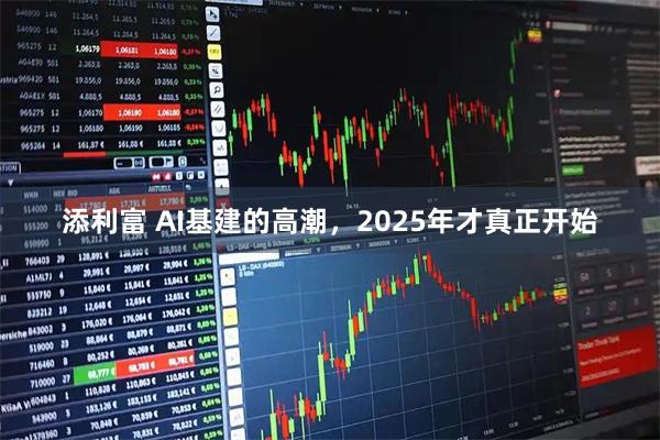 添利富 AI基建的高潮，2025年才真正开始