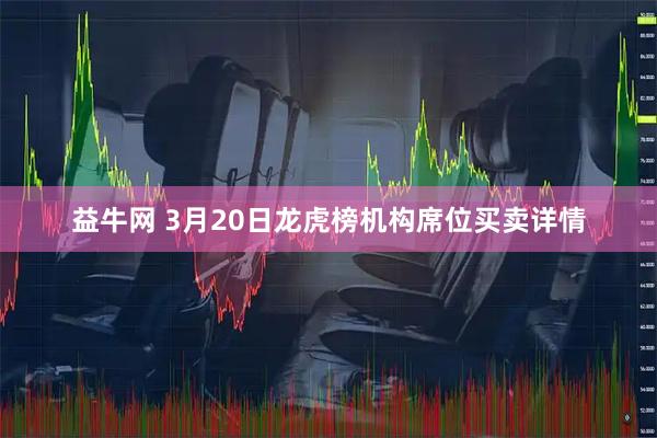 益牛网 3月20日龙虎榜机构席位买卖详情