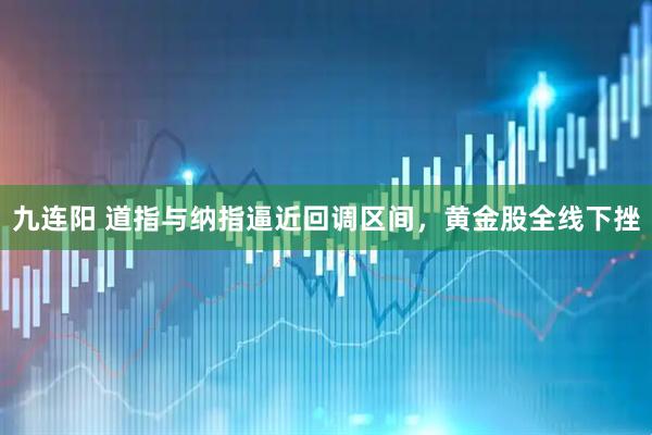 九连阳 道指与纳指逼近回调区间，黄金股全线下挫