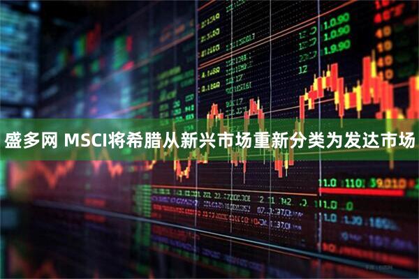 盛多网 MSCI将希腊从新兴市场重新分类为发达市场